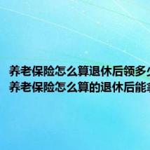 养老保险怎么算退休后领多少钱(养老保险怎么算的退休后能拿多少)