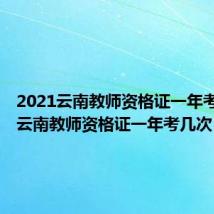 2021云南教师资格证一年考几次(云南教师资格证一年考几次)