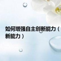 如何增强自主创新能力(自主创新能力)