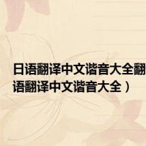 日语翻译中文谐音大全翻译(日语翻译中文谐音大全)