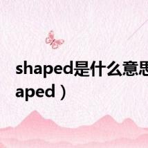 shaped是什么意思(shaped)