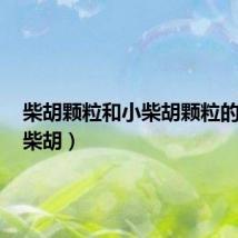 柴胡颗粒和小柴胡颗粒的区别（柴胡）