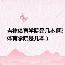 吉林体育学院是几本啊?(吉林体育学院是几本)