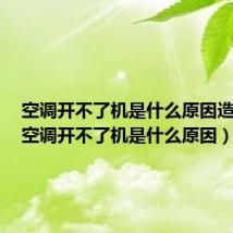 空调开不了机是什么原因造成的(空调开不了机是什么原因)