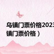 乌镇门票价格2023(乌镇门票价格)