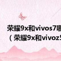 荣耀9x和vivos7哪个好(荣耀9x和vivoz5x)