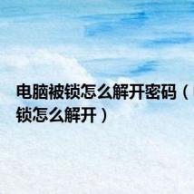 电脑被锁怎么解开密码(电脑被锁怎么解开)