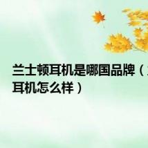 兰士顿耳机是哪国品牌(兰士顿耳机怎么样)