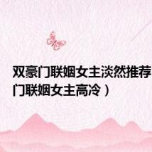 双豪门联姻女主淡然推荐(双豪门联姻女主高冷)