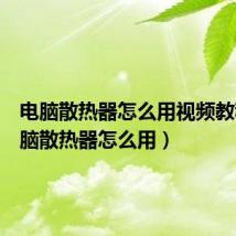 电脑散热器怎么用视频教程(电脑散热器怎么用)