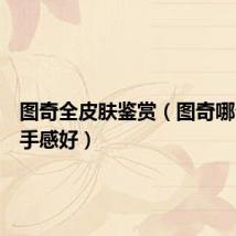 图奇全皮肤鉴赏（图奇哪个皮肤手感好）