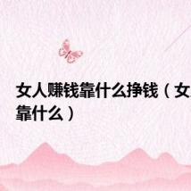 女人赚钱靠什么挣钱(女人赚钱靠什么)