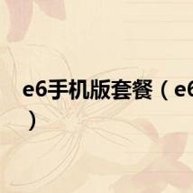 e6手机版套餐(e6手机)