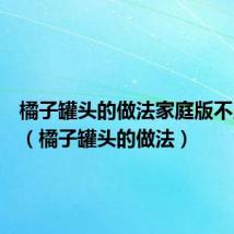 橘子罐头的做法家庭版不用罐子(橘子罐头的做法)