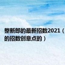 整新郎的最新招数2021(整新郎的招数创意点的)
