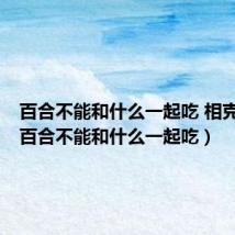 百合不能和什么一起吃 相克食物(百合不能和什么一起吃)