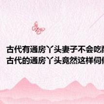 古代有通房丫头妻子不会吃醋吗(古代的通房丫头竟然这样伺候主人)