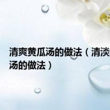 清爽黄瓜汤的做法(清淡的黄瓜汤的做法)