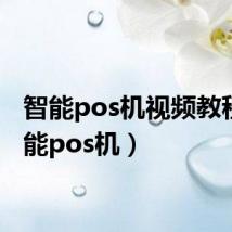 智能pos机视频教程(智能pos机)