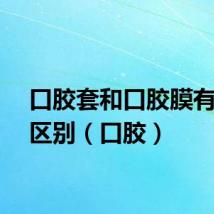 口胶套和口胶膜有什么区别（口胶）