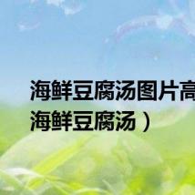 海鲜豆腐汤图片高清（海鲜豆腐汤）