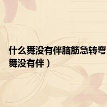 什么舞没有伴脑筋急转弯(什么舞没有伴)