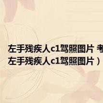 左手残疾人c1驾照图片 考驾照(左手残疾人c1驾照图片)