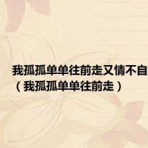 我孤孤单单往前走又情不自禁回头(我孤孤单单往前走)