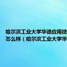 哈尔滨工业大学华德应用技术学院怎么样(哈尔滨工业大学华德)