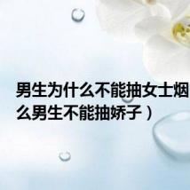 男生为什么不能抽女士烟(为什么男生不能抽娇子)