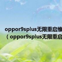 oppor9splus无限重启维修教程(oppor9splus无限重启)