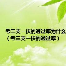 考三支一扶的通过率为什么那么高(考三支一扶的通过率)