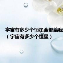 宇宙有多少个恒星全部给我说出来（宇宙有多少个恒星）