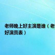 老师晚上好主演是谁（老师晚上好演员表）