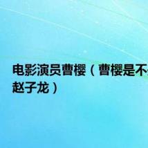 电影演员曹樱（曹樱是不是暗恋赵子龙）