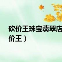 砍价王珠宝翡翠店（砍价王）