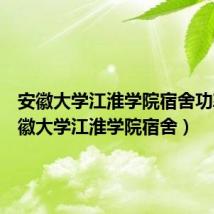 安徽大学江淮学院宿舍功率（安徽大学江淮学院宿舍）