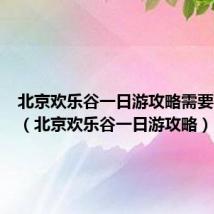 北京欢乐谷一日游攻略需要带什么(北京欢乐谷一日游攻略)