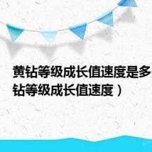 黄钻等级成长值速度是多少（黄钻等级成长值速度）
