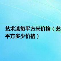 艺术漆每平方米价格(艺术漆每平方多少价格)