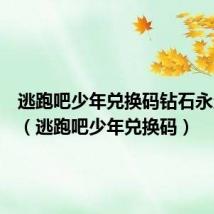 逃跑吧少年兑换码钻石永久有效(逃跑吧少年兑换码)