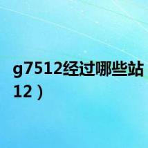 g7512经过哪些站(g7512)