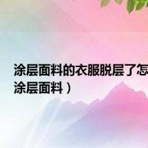 涂层面料的衣服脱层了怎么办(涂层面料)