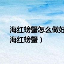 海红螃蟹怎么做好吃（海红螃蟹）