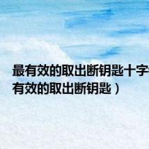 最有效的取出断钥匙十字锁(最有效的取出断钥匙)