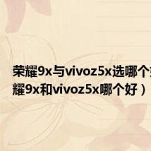 荣耀9x与vivoz5x选哪个好(荣耀9x和vivoz5x哪个好)