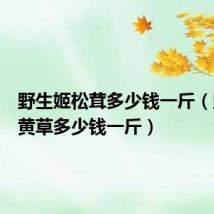 野生姬松茸多少钱一斤（野生麻黄草多少钱一斤）