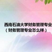 西南石油大学财务管理专业怎么样(财务管理专业怎么样)