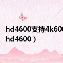 hd4600支持4k60帧吗（hd4600）