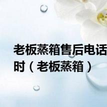 老板蒸箱售后电话24小时（老板蒸箱）